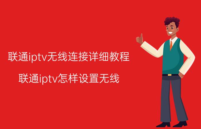 联通iptv无线连接详细教程 联通iptv怎样设置无线？